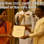 शिक्षक सम्मान 2025: राष्ट्रपति द्रौपदी मुर्मु ने शिक्षकों को दिया राष्ट्रीय सम्मान